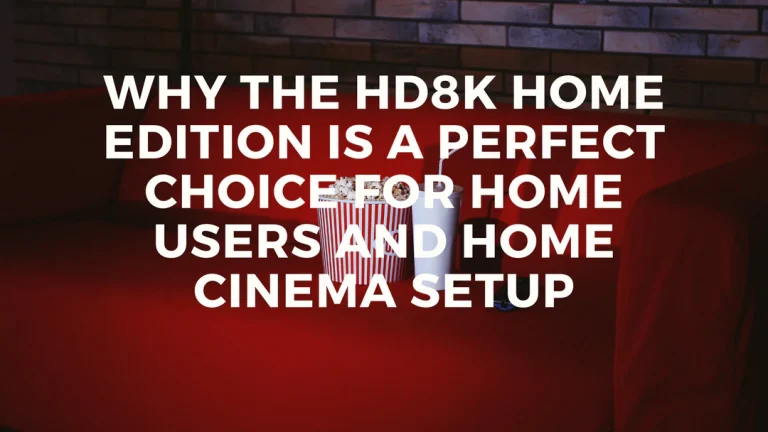Why HD8K Home Edition is a perfect choice for home users and home cinema setup